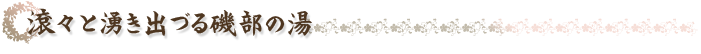 滾々と湧き出づる磯部の湯